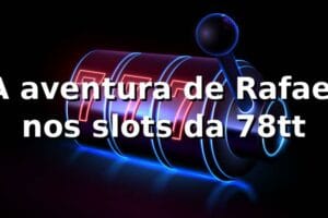 A aventura de Rafael nos slots da 78tt 🎰